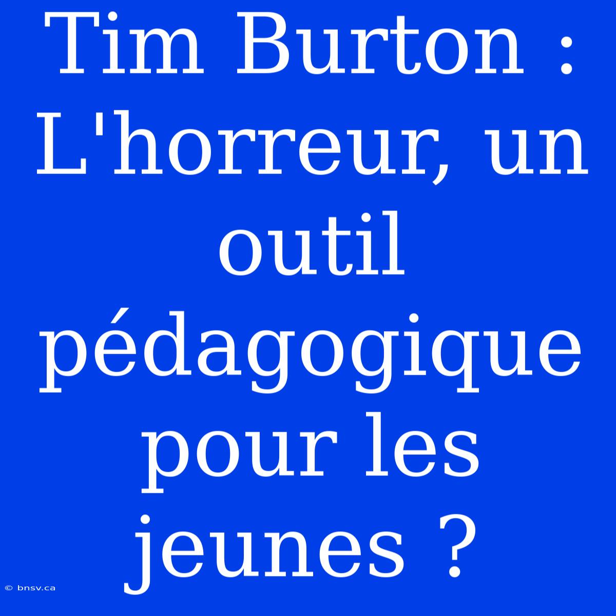 Tim Burton : L'horreur, Un Outil Pédagogique Pour Les Jeunes ?