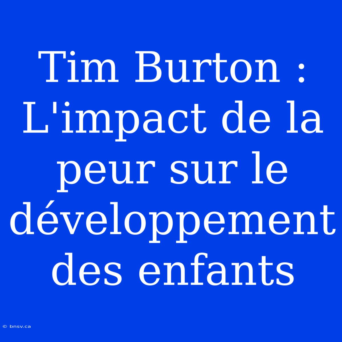 Tim Burton : L'impact De La Peur Sur Le Développement Des Enfants