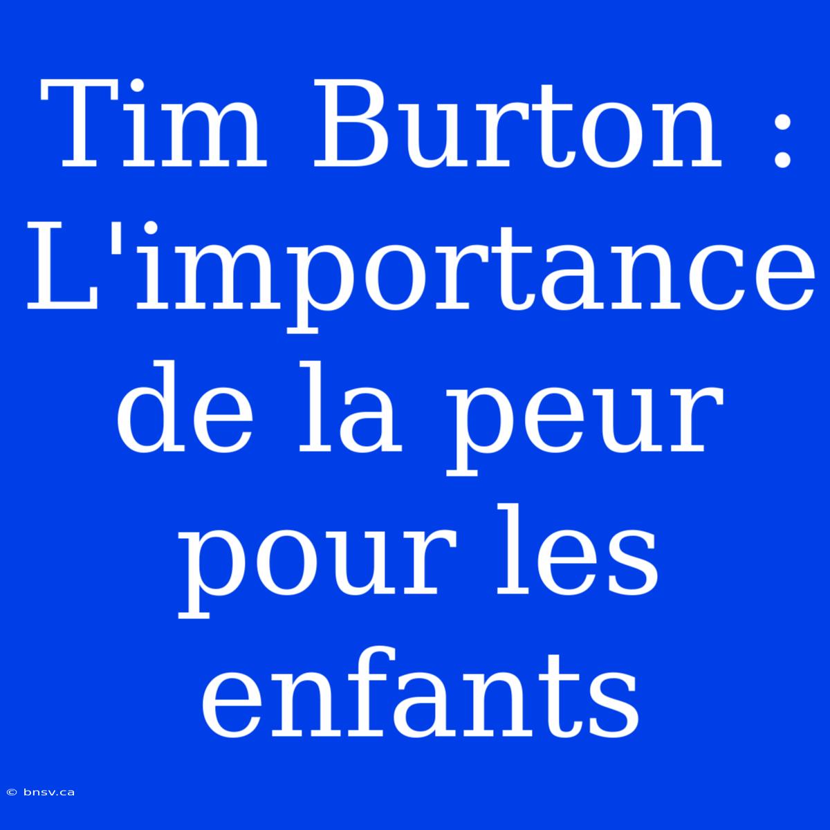 Tim Burton : L'importance De La Peur Pour Les Enfants