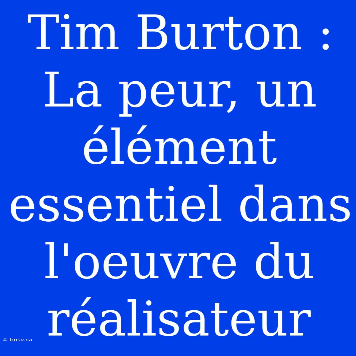 Tim Burton : La Peur, Un Élément Essentiel Dans L'oeuvre Du Réalisateur