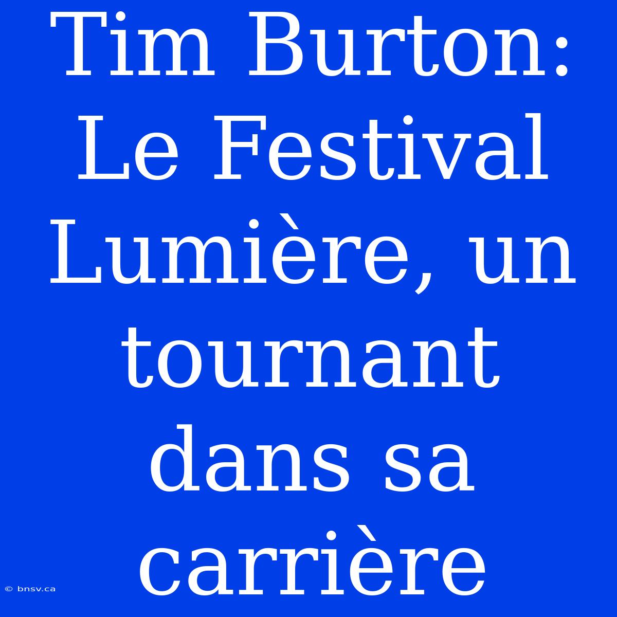 Tim Burton: Le Festival Lumière, Un Tournant Dans Sa Carrière