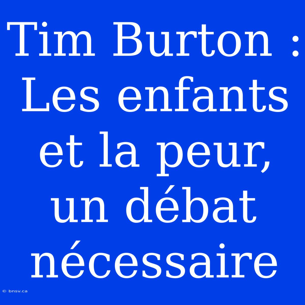 Tim Burton : Les Enfants Et La Peur, Un Débat Nécessaire