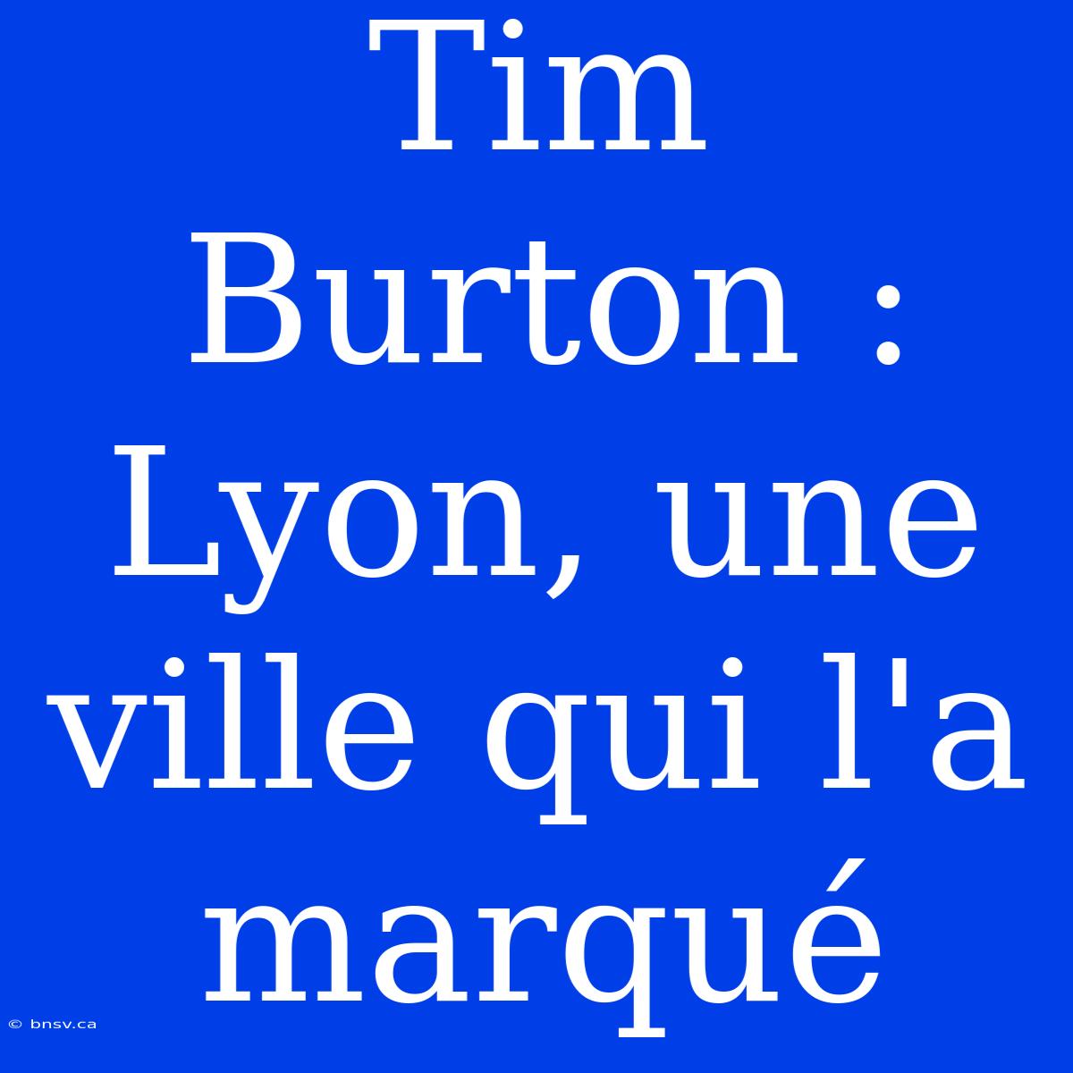 Tim Burton : Lyon, Une Ville Qui L'a Marqué