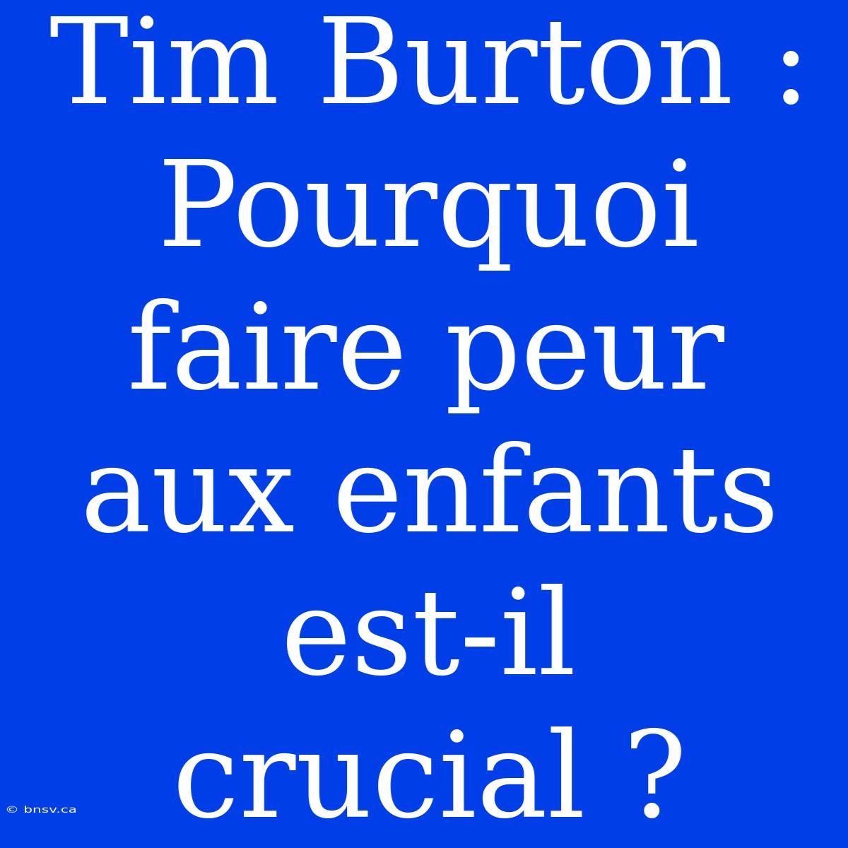 Tim Burton : Pourquoi Faire Peur Aux Enfants Est-il Crucial ?