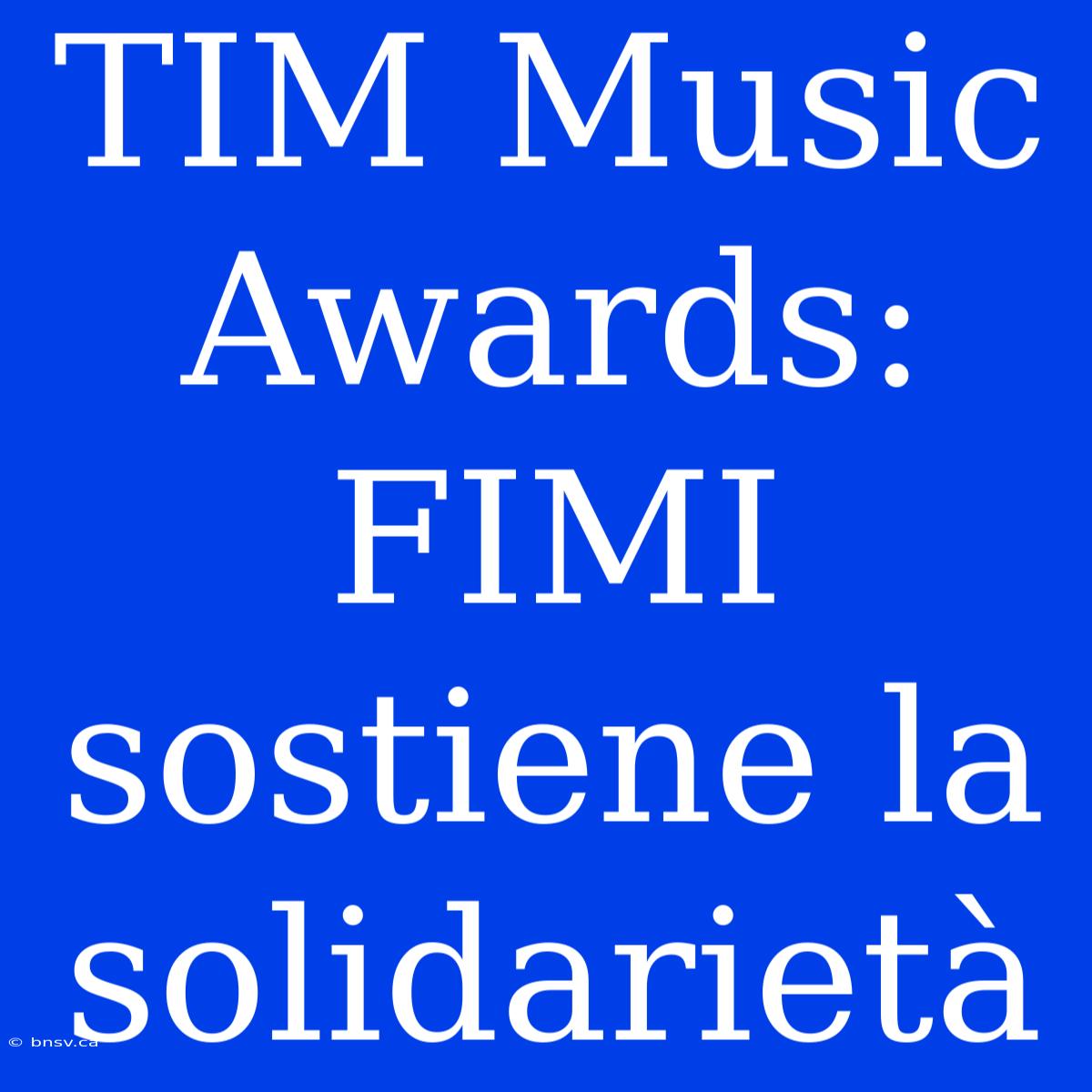 TIM Music Awards: FIMI Sostiene La Solidarietà