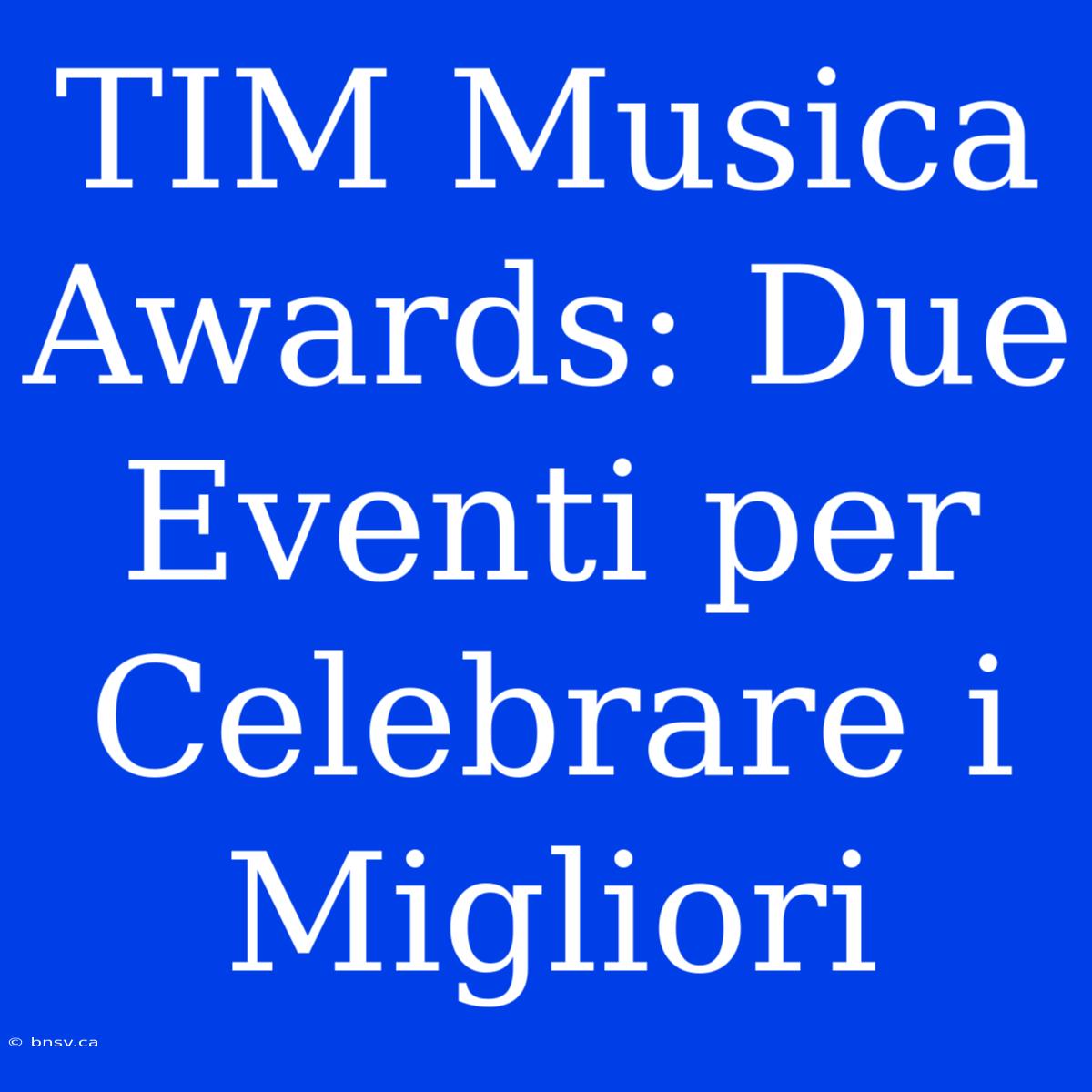 TIM Musica Awards: Due Eventi Per Celebrare I Migliori