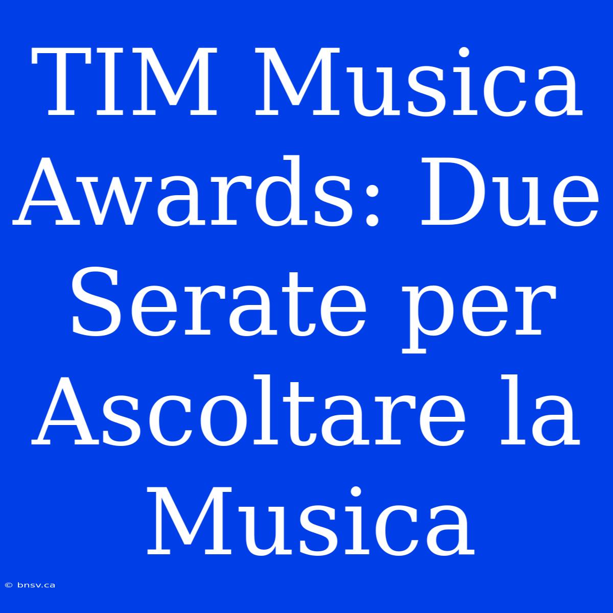 TIM Musica Awards: Due Serate Per Ascoltare La Musica