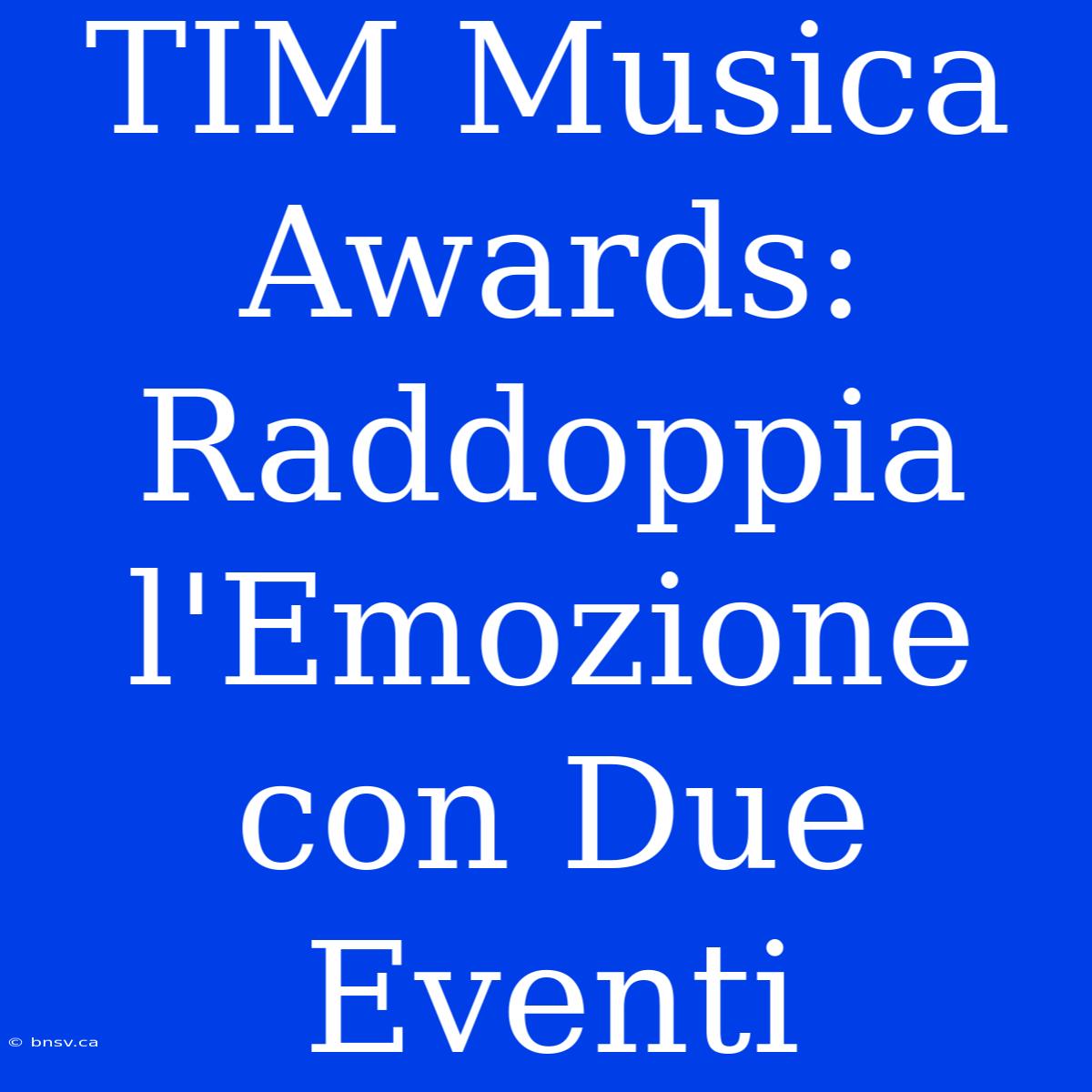 TIM Musica Awards: Raddoppia L'Emozione Con Due Eventi