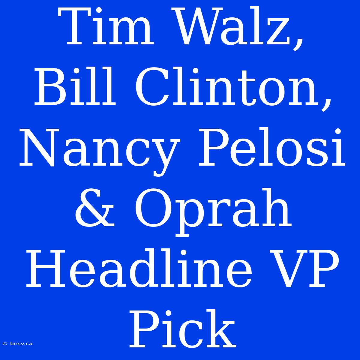 Tim Walz, Bill Clinton, Nancy Pelosi & Oprah Headline VP Pick