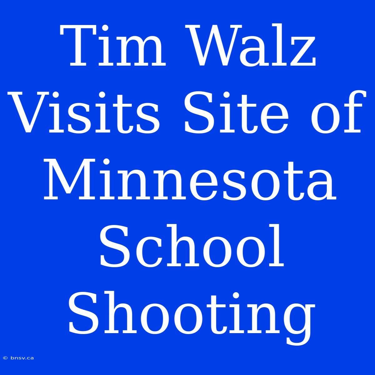 Tim Walz Visits Site Of Minnesota School Shooting