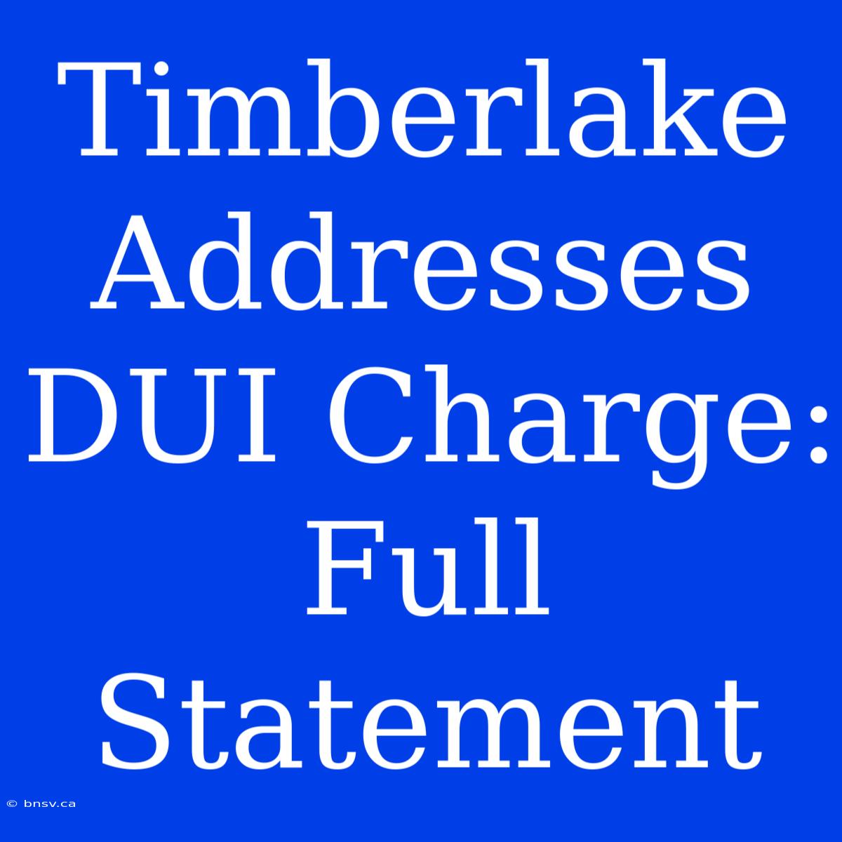 Timberlake Addresses DUI Charge: Full Statement