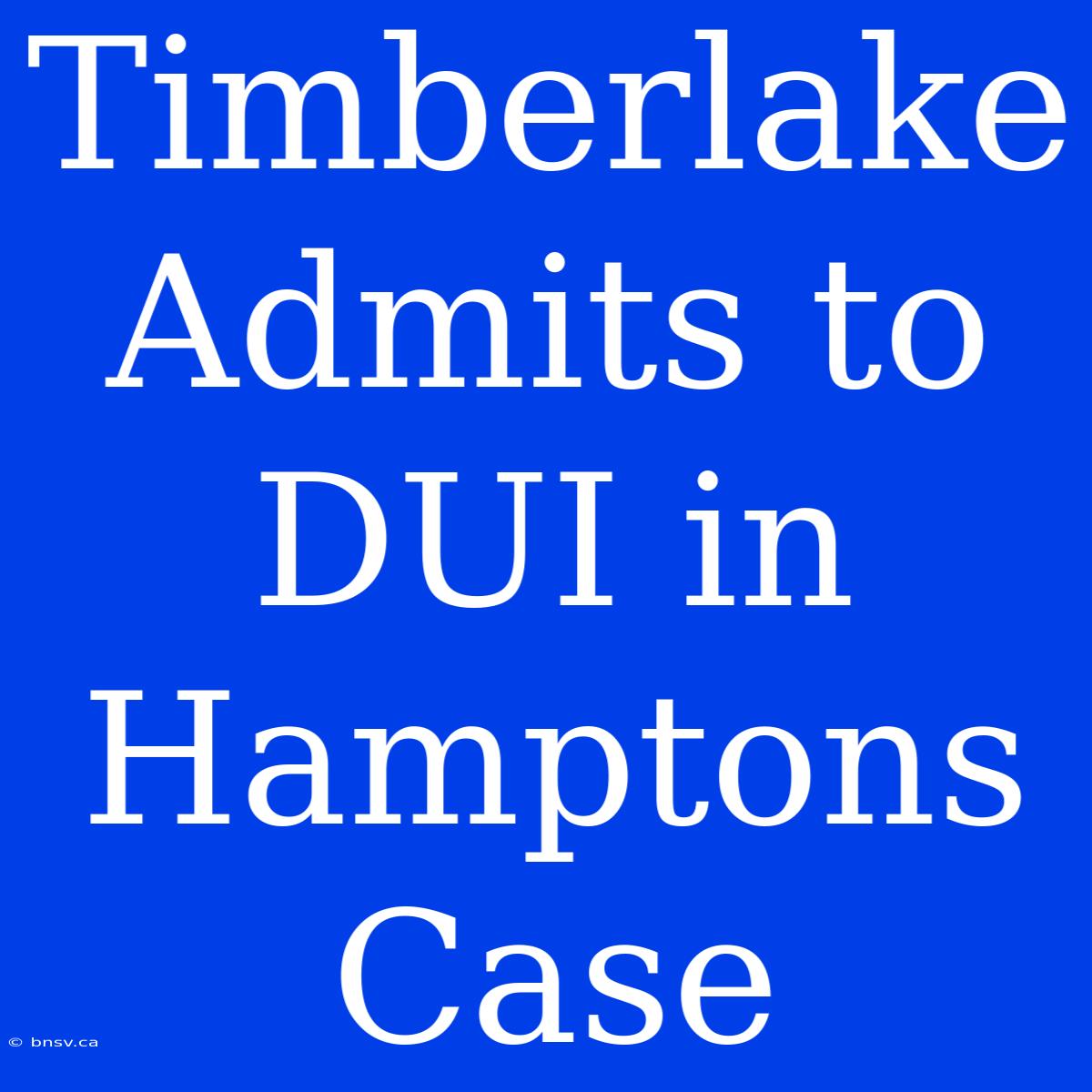 Timberlake Admits To DUI In Hamptons Case