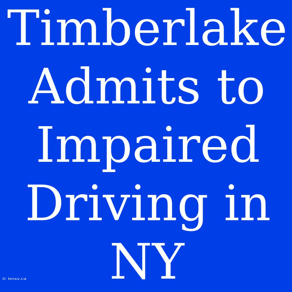 Timberlake Admits To Impaired Driving In NY