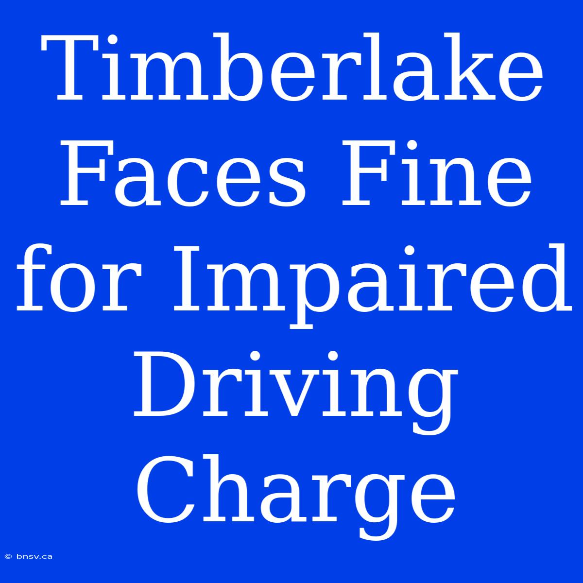 Timberlake Faces Fine For Impaired Driving Charge