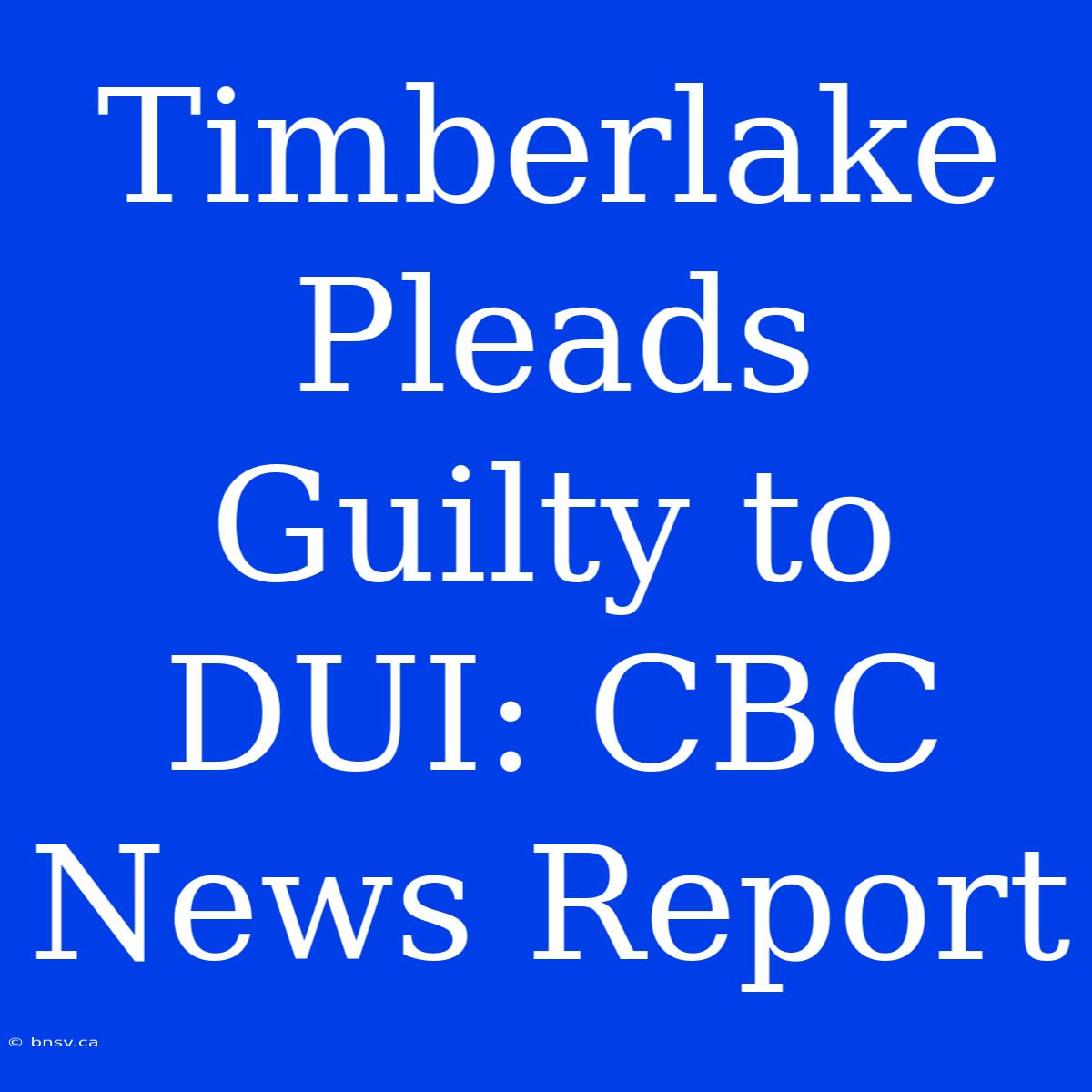 Timberlake Pleads Guilty To DUI: CBC News Report