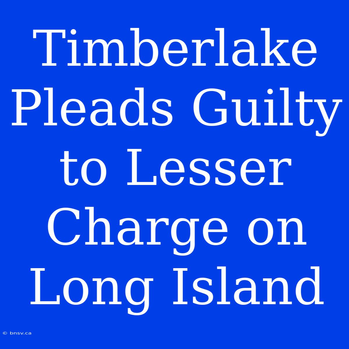 Timberlake Pleads Guilty To Lesser Charge On Long Island