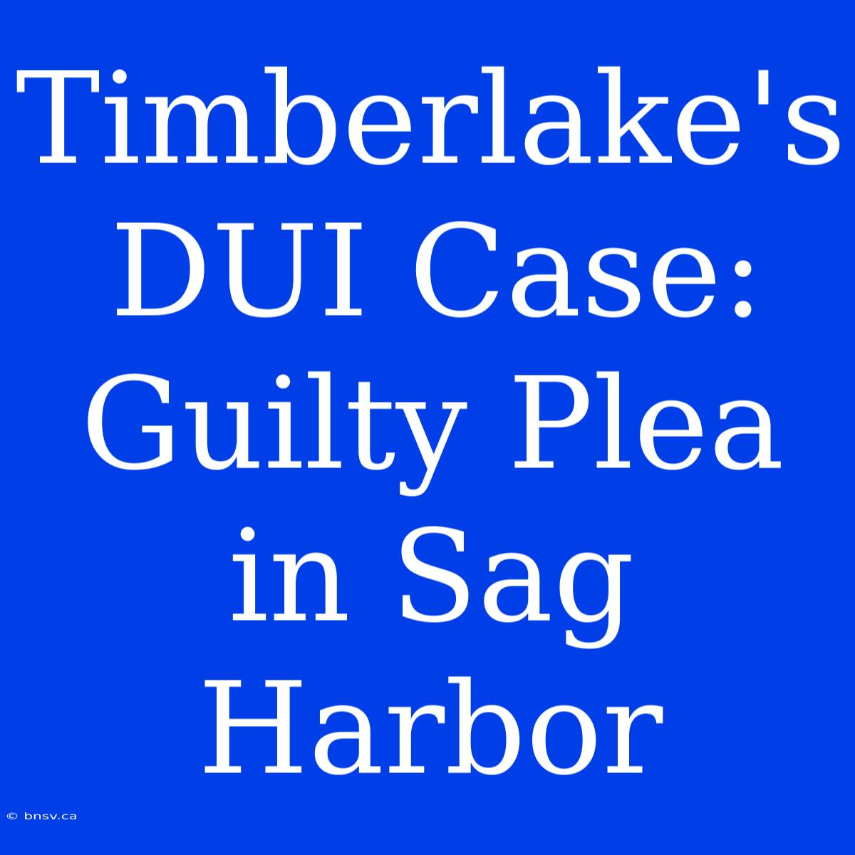 Timberlake's DUI Case: Guilty Plea In Sag Harbor