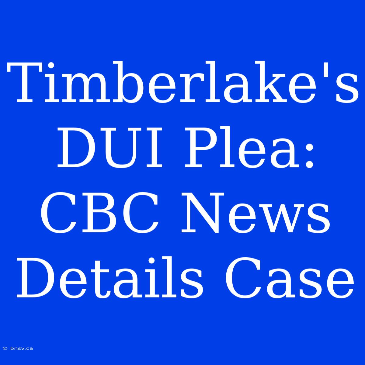 Timberlake's DUI Plea: CBC News Details Case