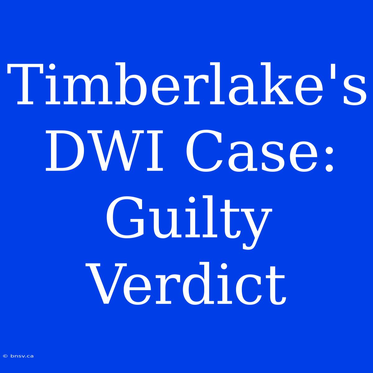 Timberlake's DWI Case: Guilty Verdict