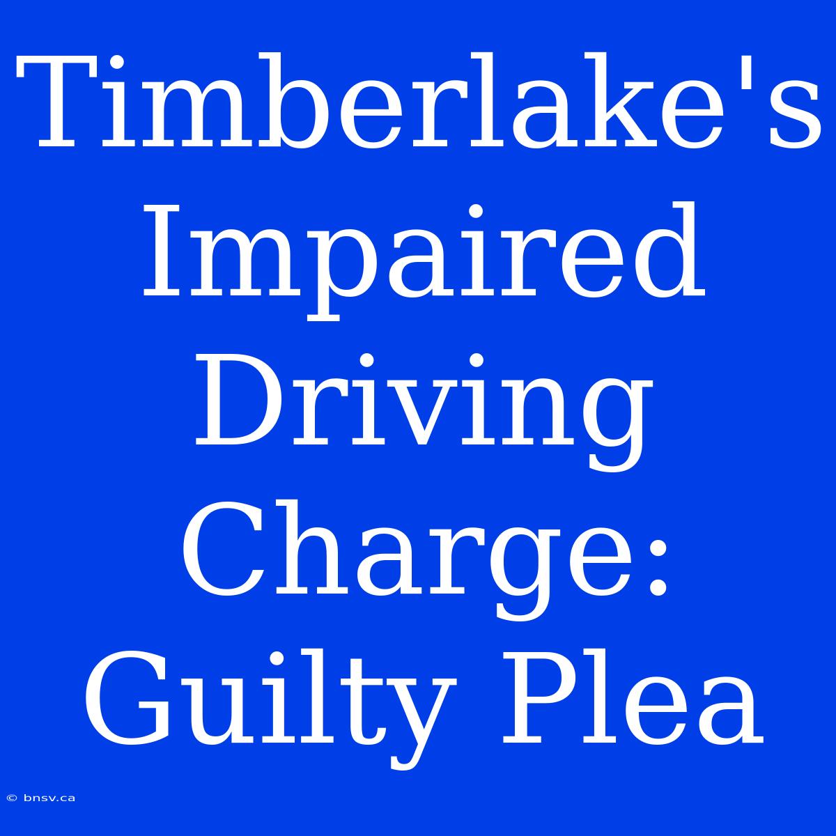 Timberlake's Impaired Driving Charge: Guilty Plea