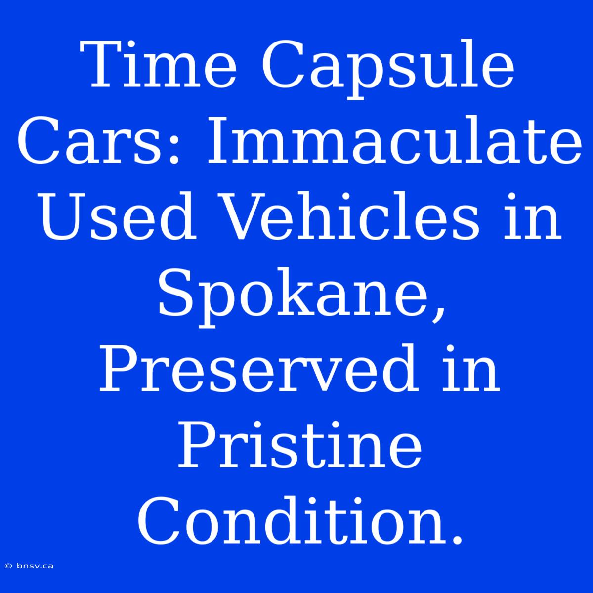 Time Capsule Cars: Immaculate Used Vehicles In Spokane, Preserved In Pristine Condition.