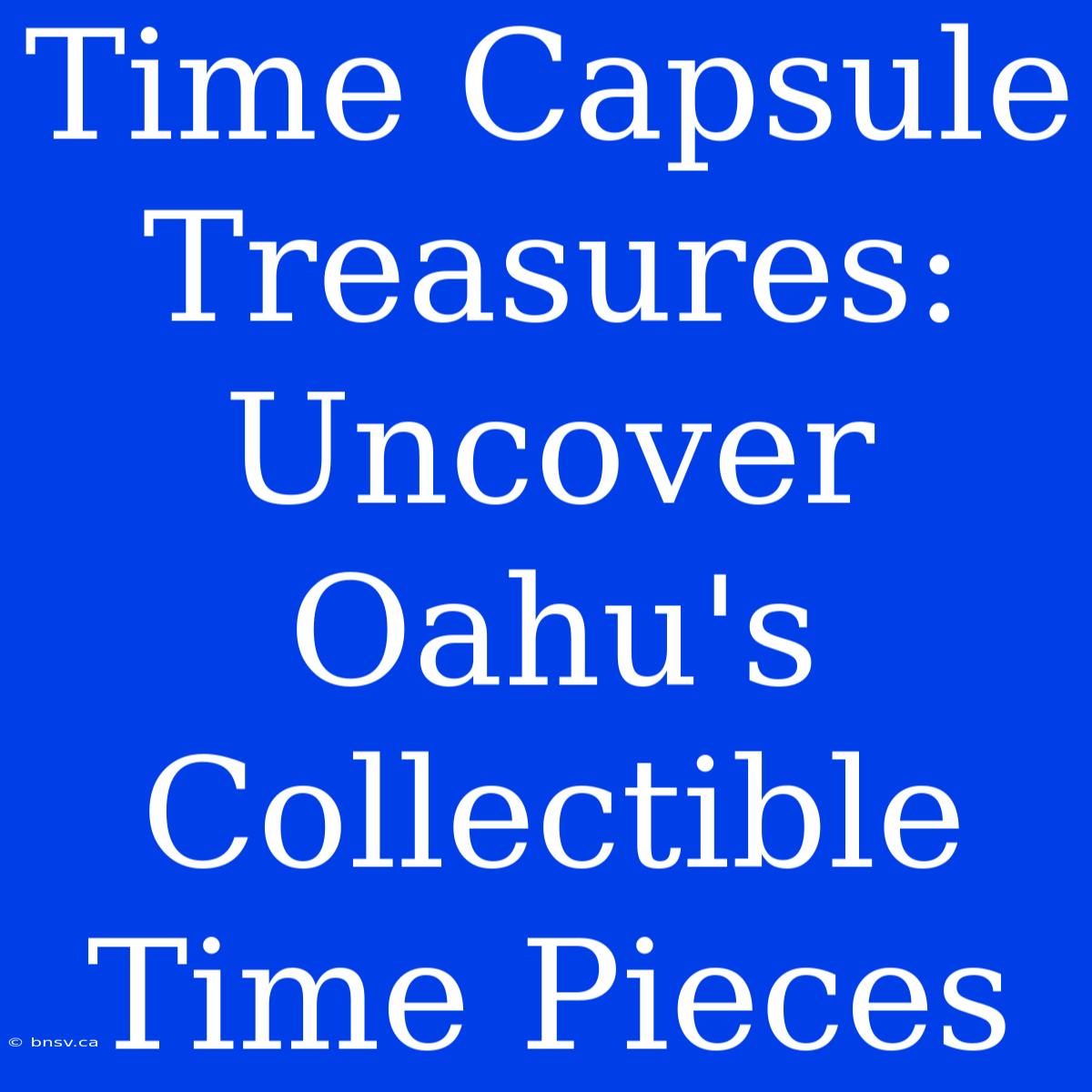 Time Capsule Treasures: Uncover Oahu's Collectible Time Pieces