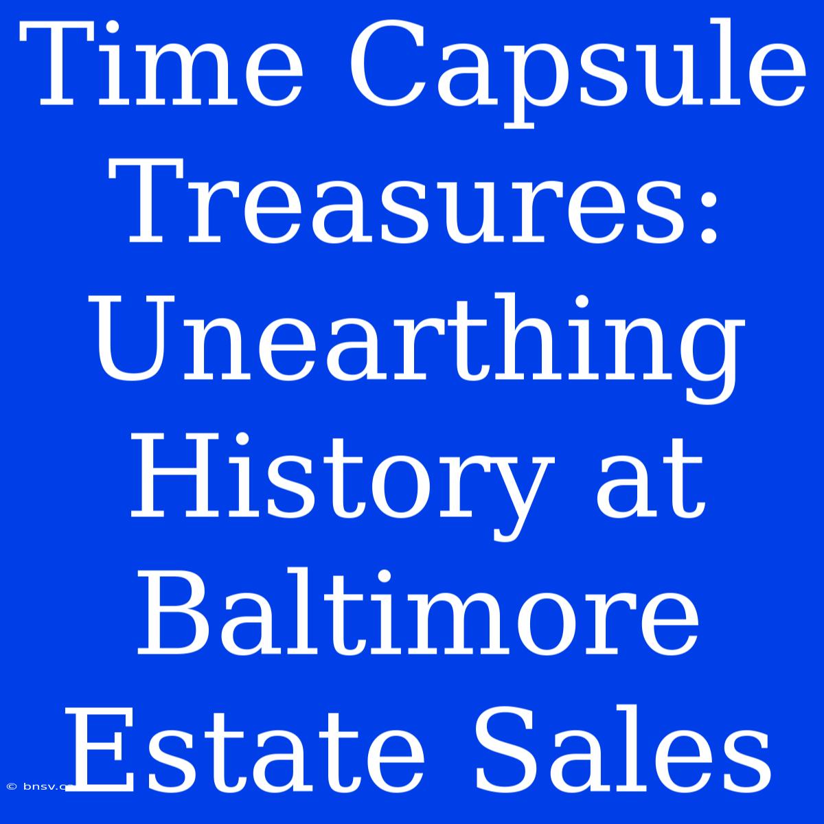 Time Capsule Treasures: Unearthing History At Baltimore Estate Sales