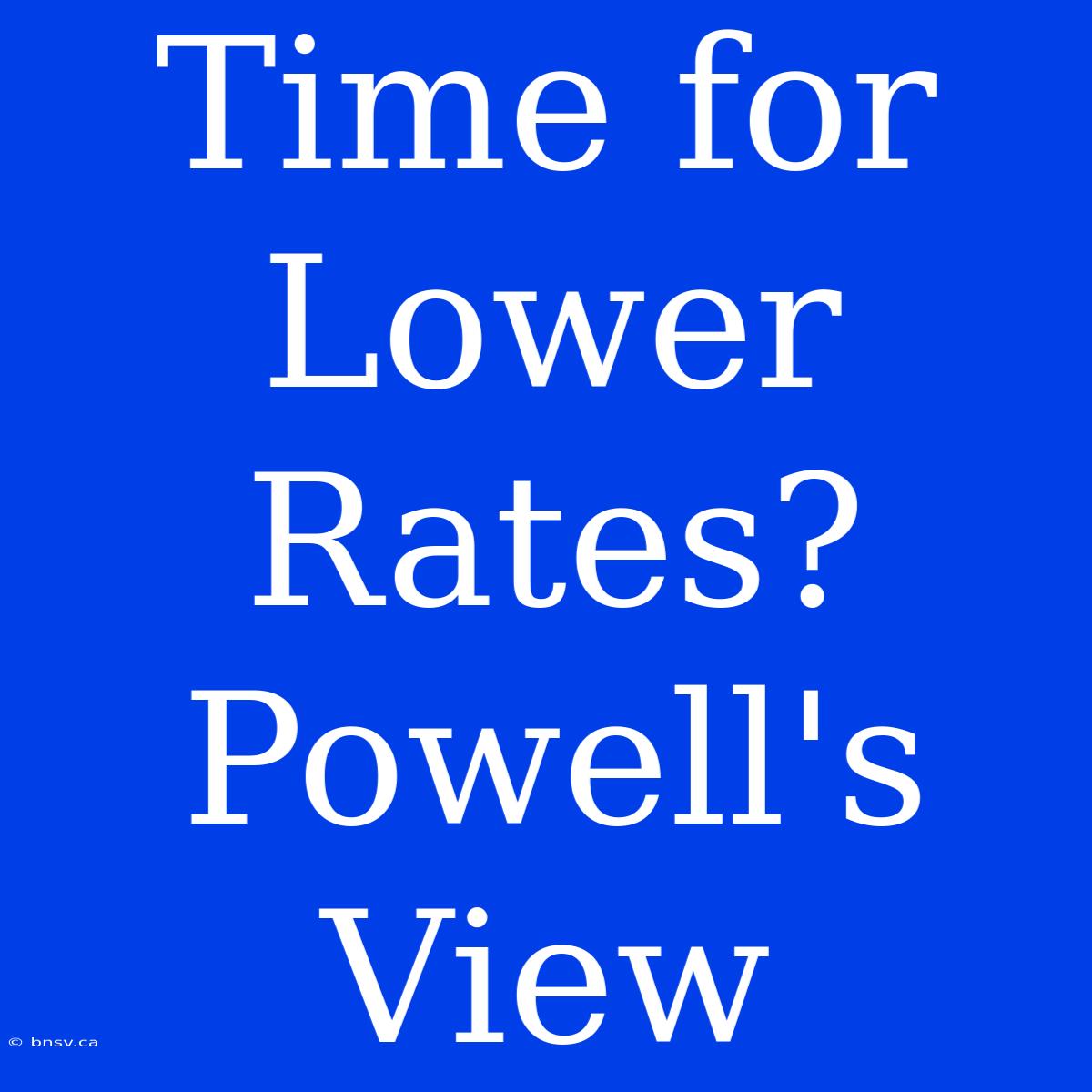 Time For Lower Rates? Powell's View