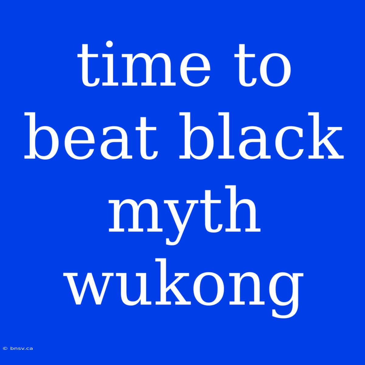 Time To Beat Black Myth Wukong