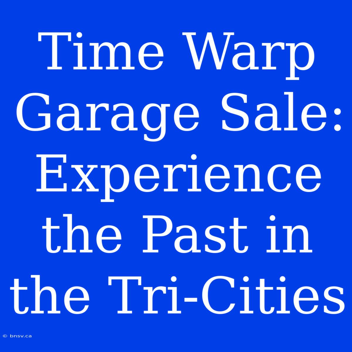 Time Warp Garage Sale: Experience The Past In The Tri-Cities