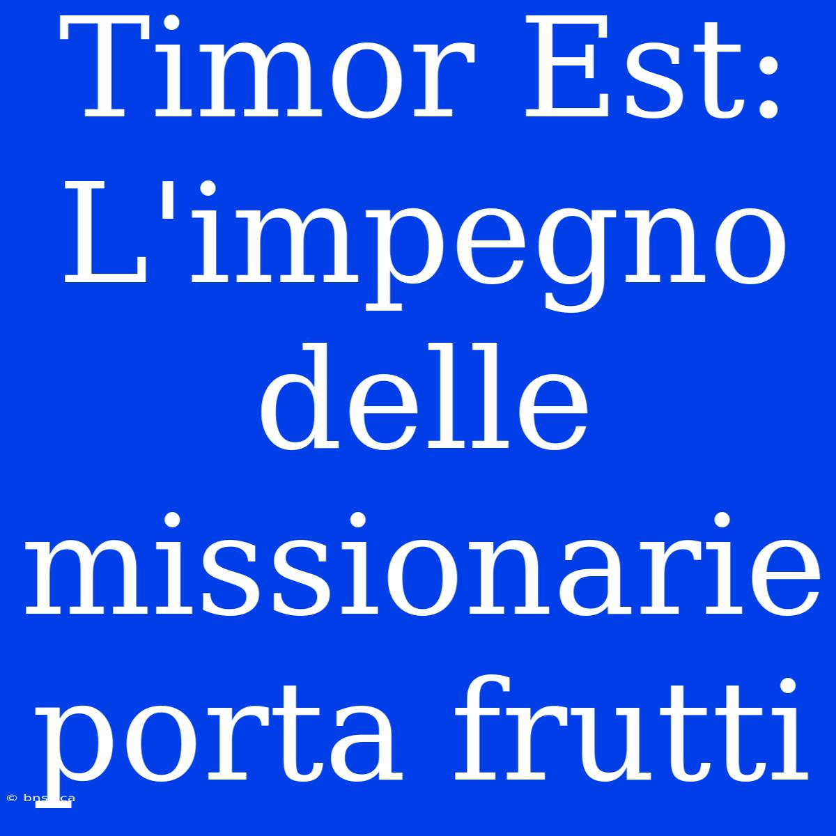 Timor Est: L'impegno Delle Missionarie Porta Frutti