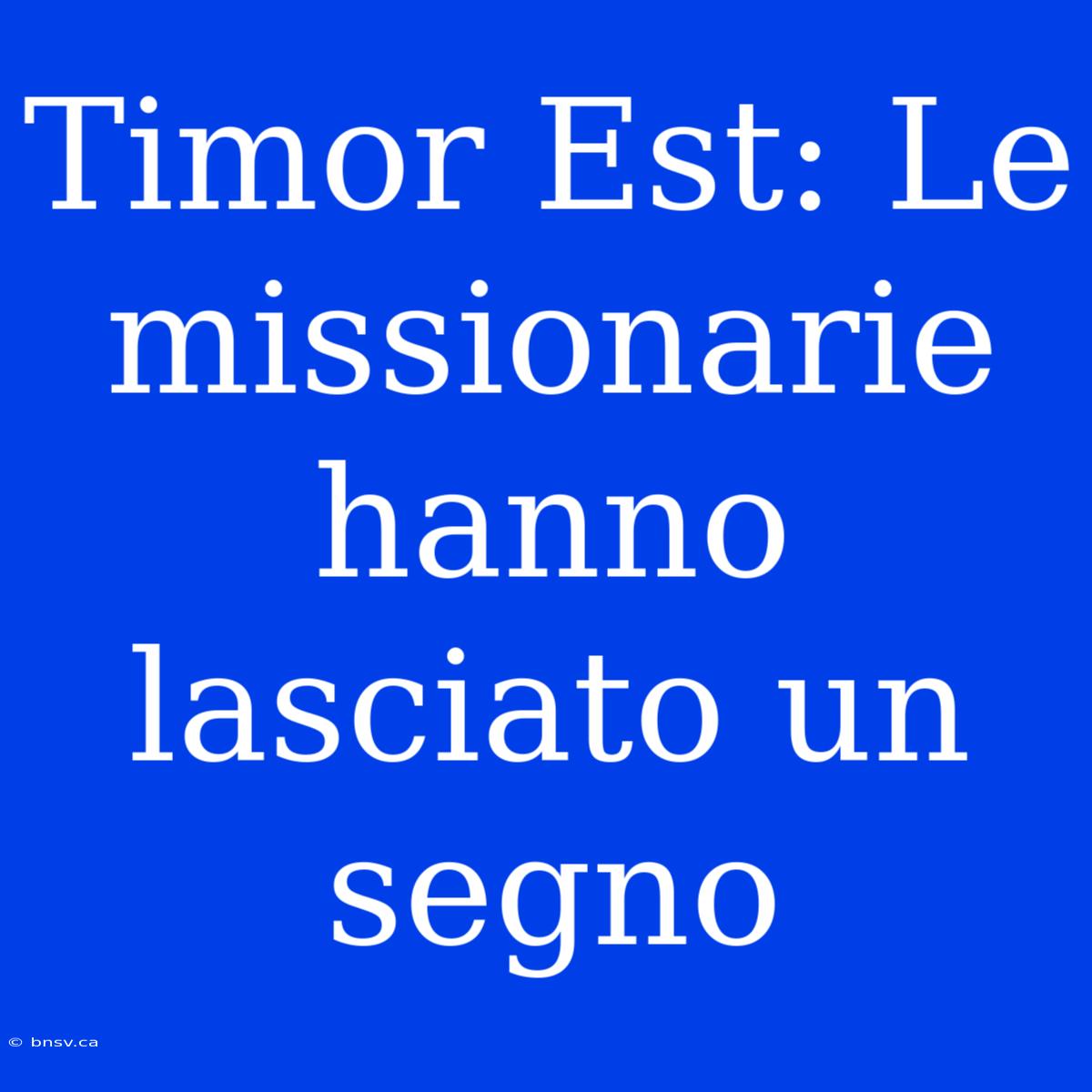 Timor Est: Le Missionarie Hanno Lasciato Un Segno