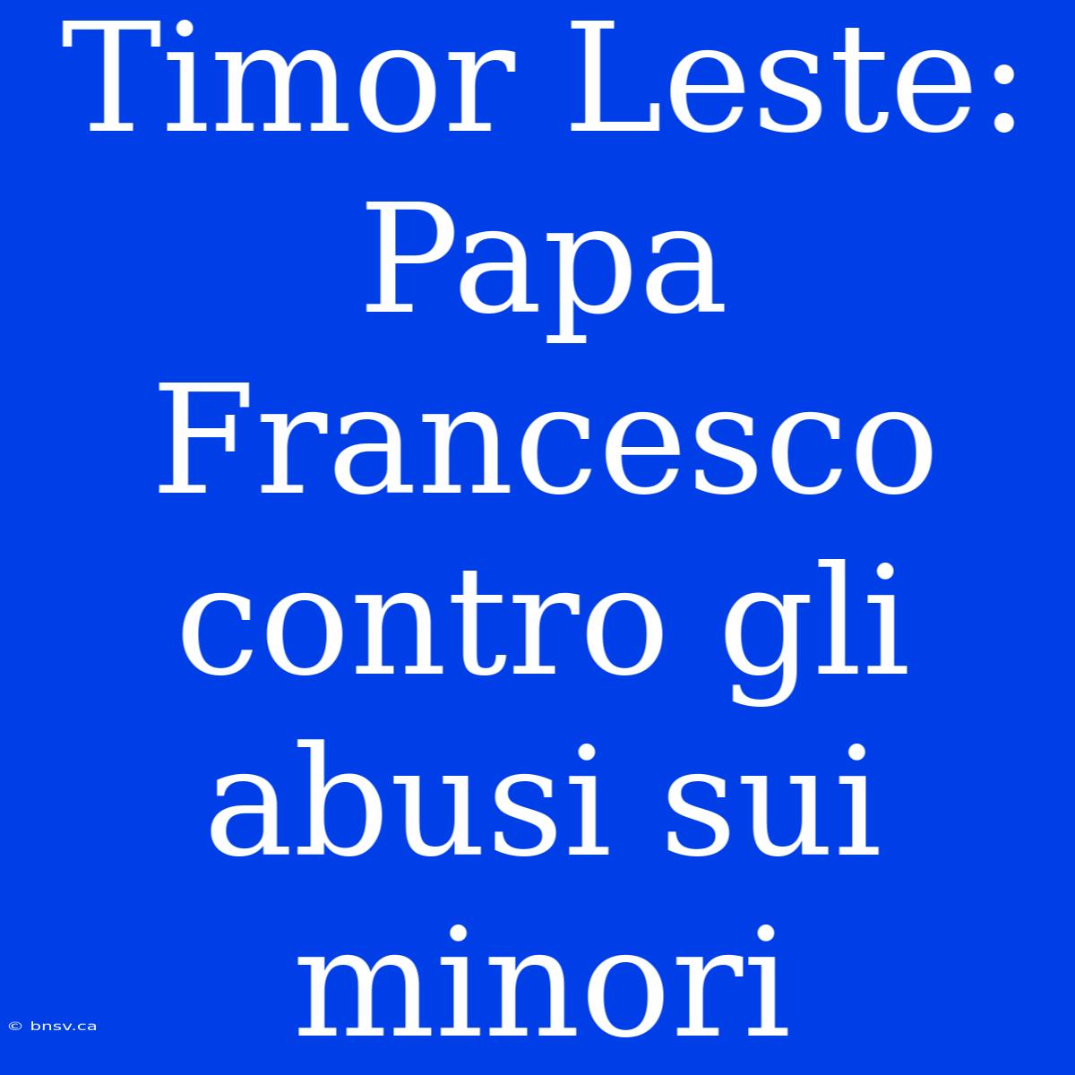 Timor Leste: Papa Francesco Contro Gli Abusi Sui Minori