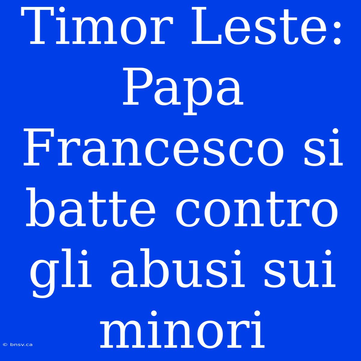 Timor Leste: Papa Francesco Si Batte Contro Gli Abusi Sui Minori