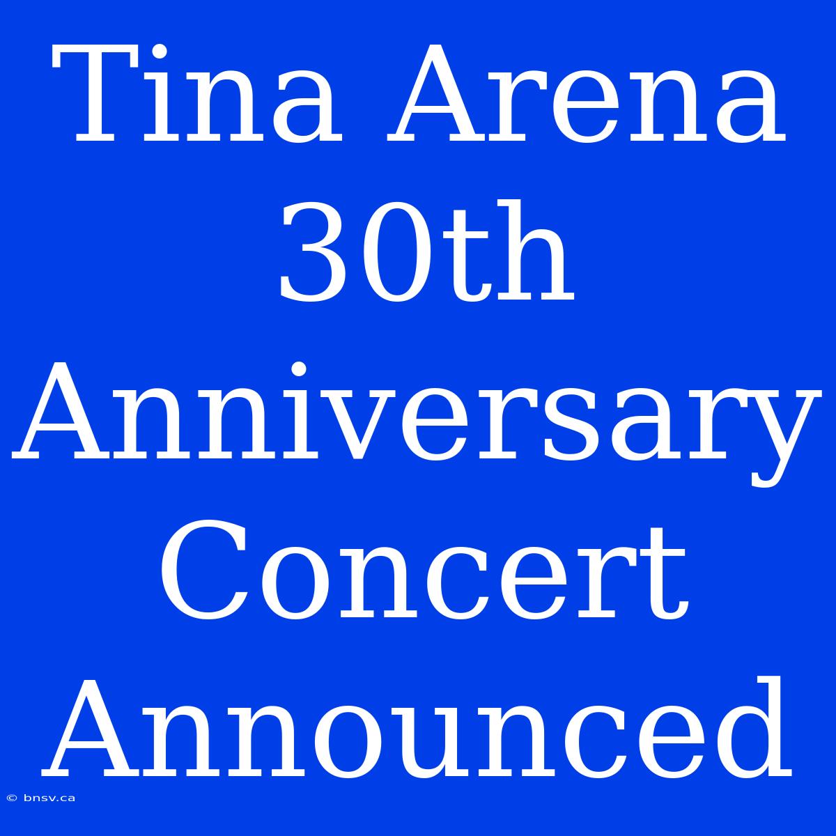 Tina Arena 30th Anniversary Concert Announced