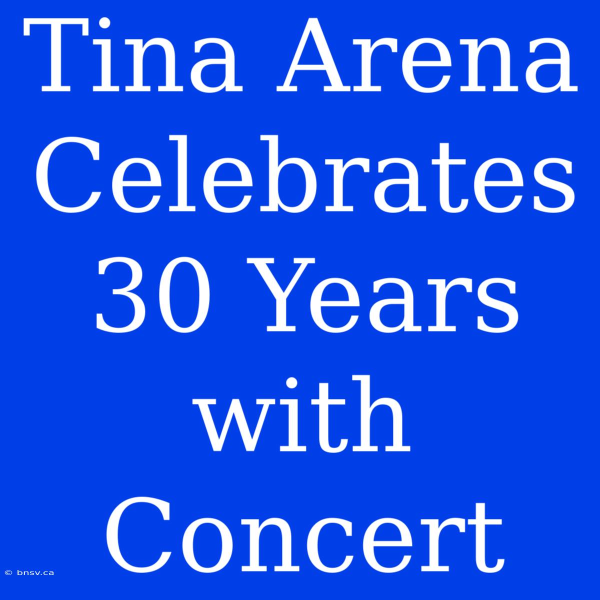 Tina Arena Celebrates 30 Years With Concert