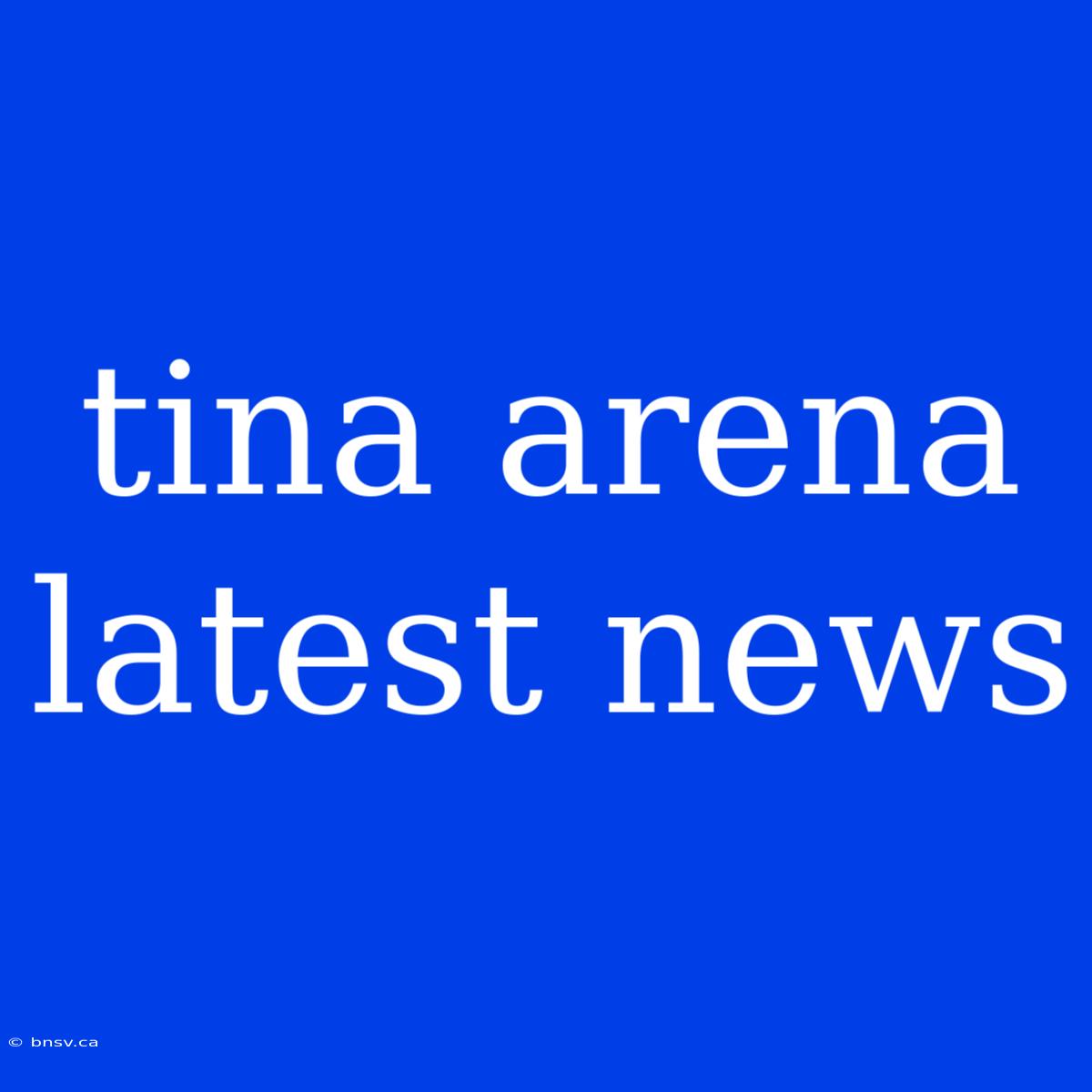 Tina Arena Latest News