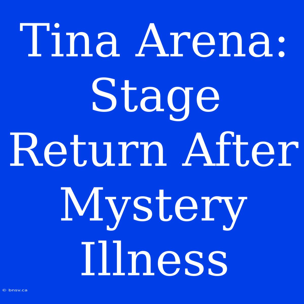 Tina Arena: Stage Return After Mystery Illness