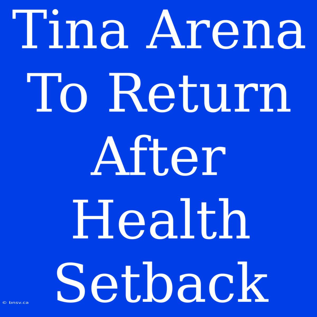 Tina Arena To Return After Health Setback