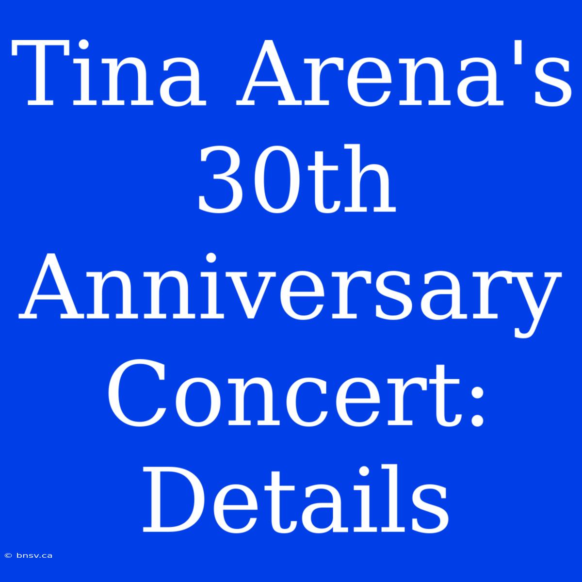 Tina Arena's 30th Anniversary Concert: Details