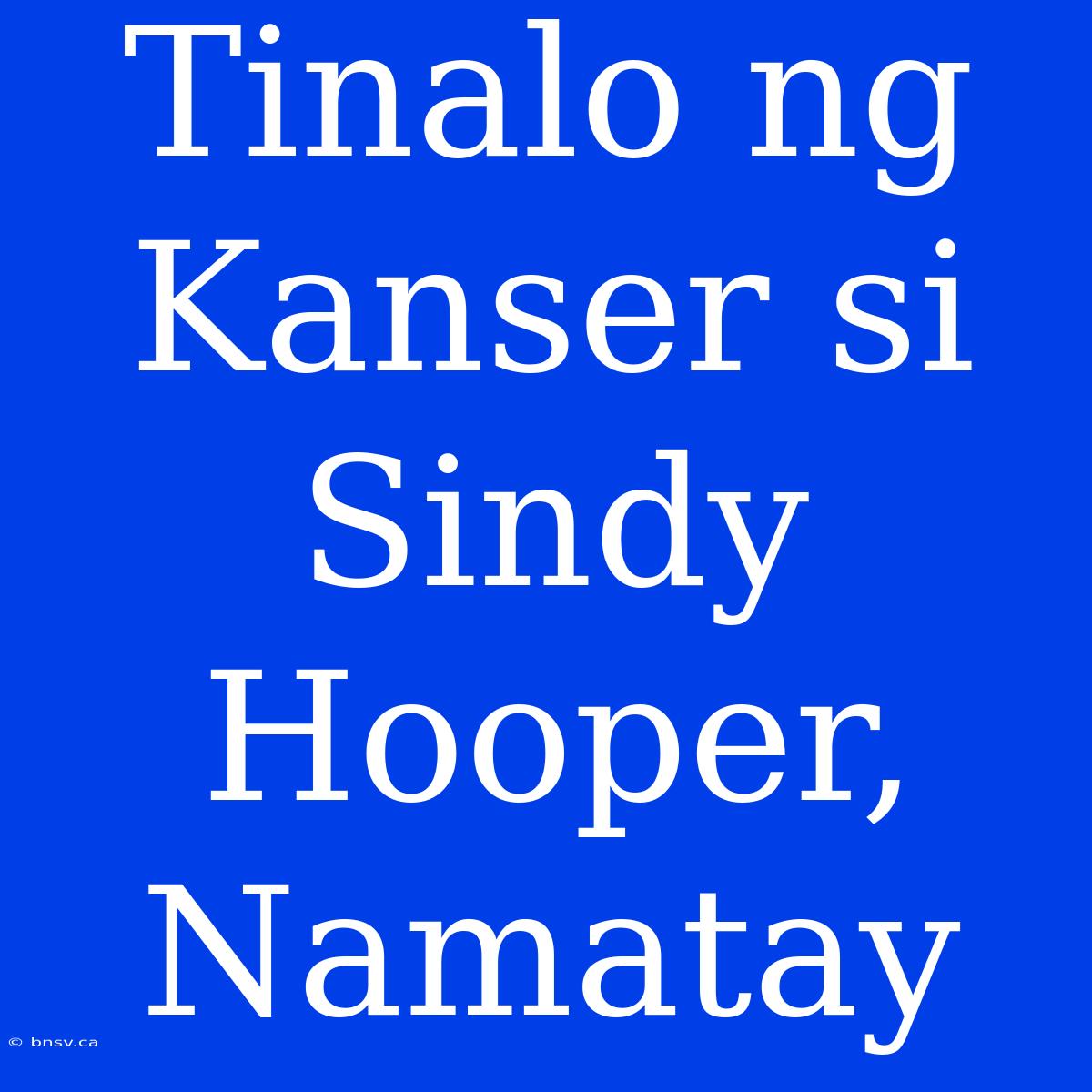 Tinalo Ng Kanser Si Sindy Hooper, Namatay