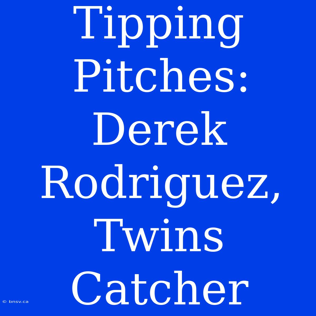 Tipping Pitches:  Derek Rodriguez, Twins Catcher