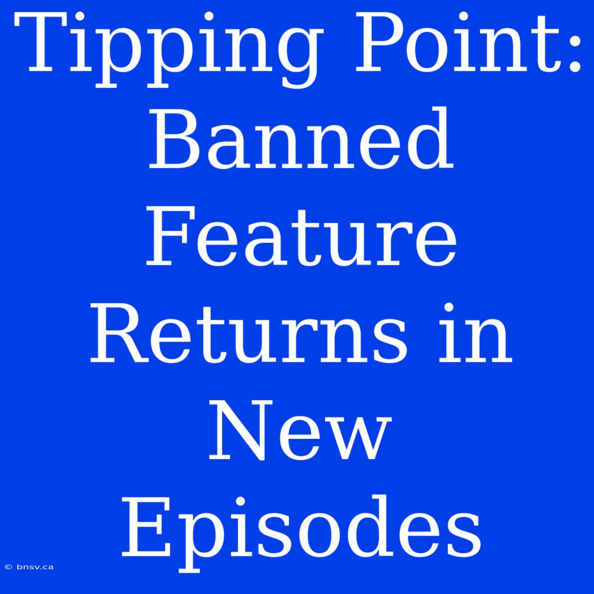 Tipping Point: Banned Feature Returns In New Episodes