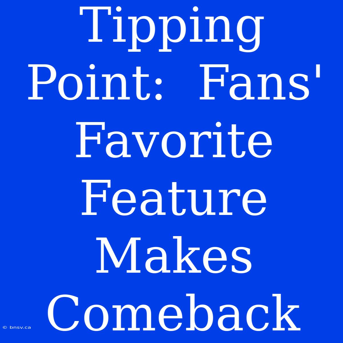 Tipping Point:  Fans' Favorite Feature Makes Comeback