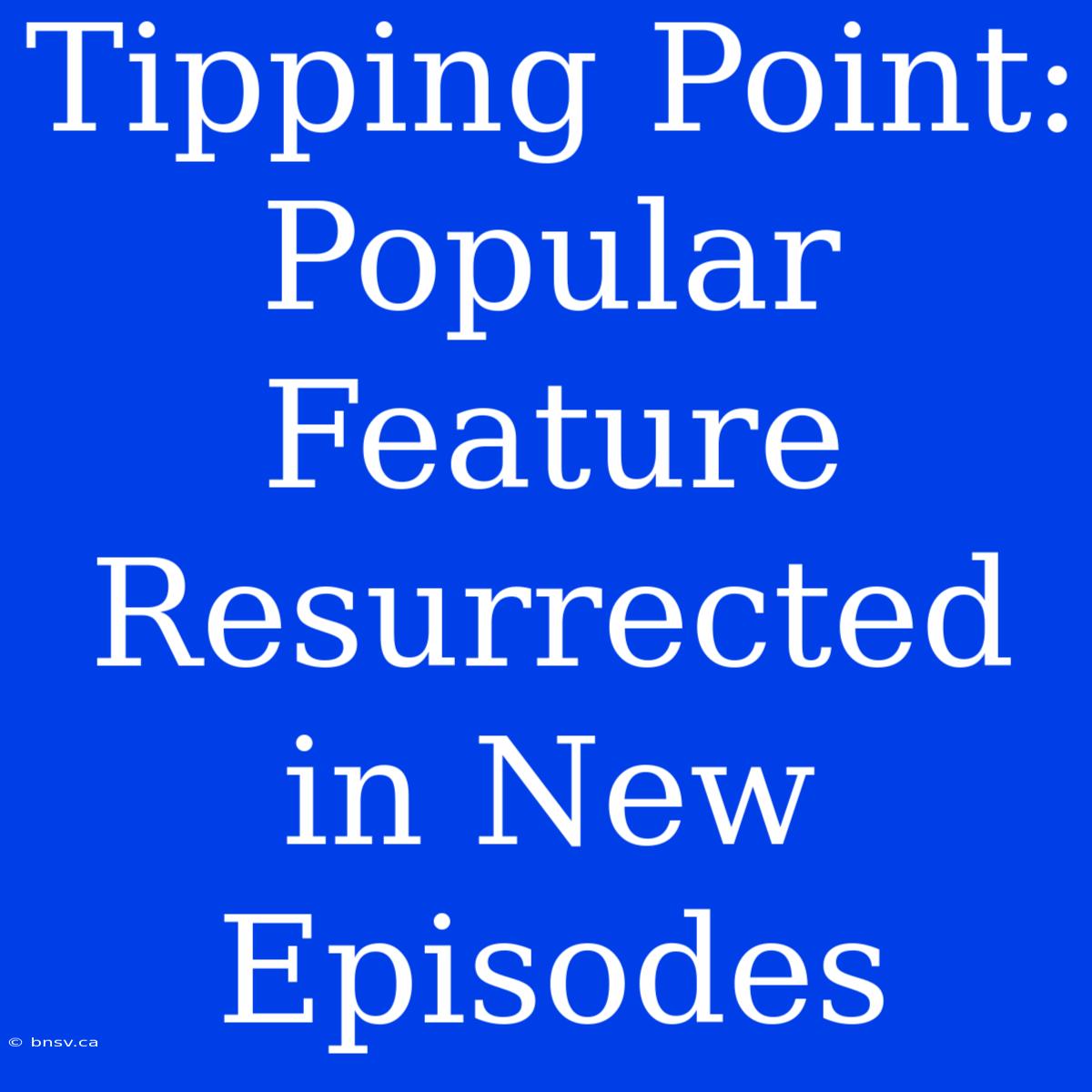 Tipping Point:  Popular Feature Resurrected In New Episodes