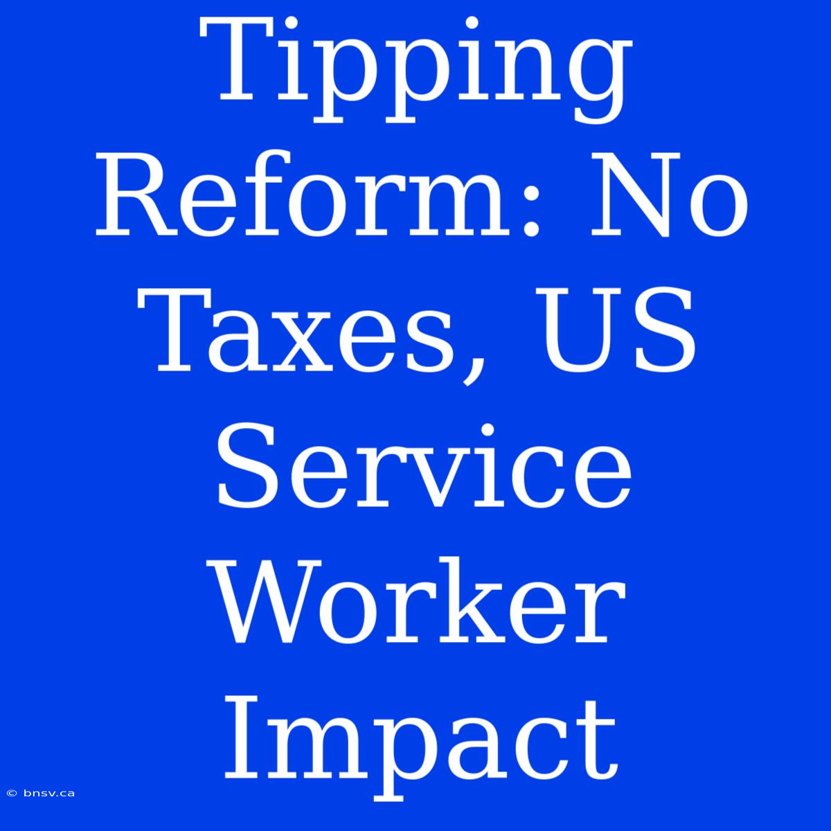 Tipping Reform: No Taxes, US Service Worker Impact