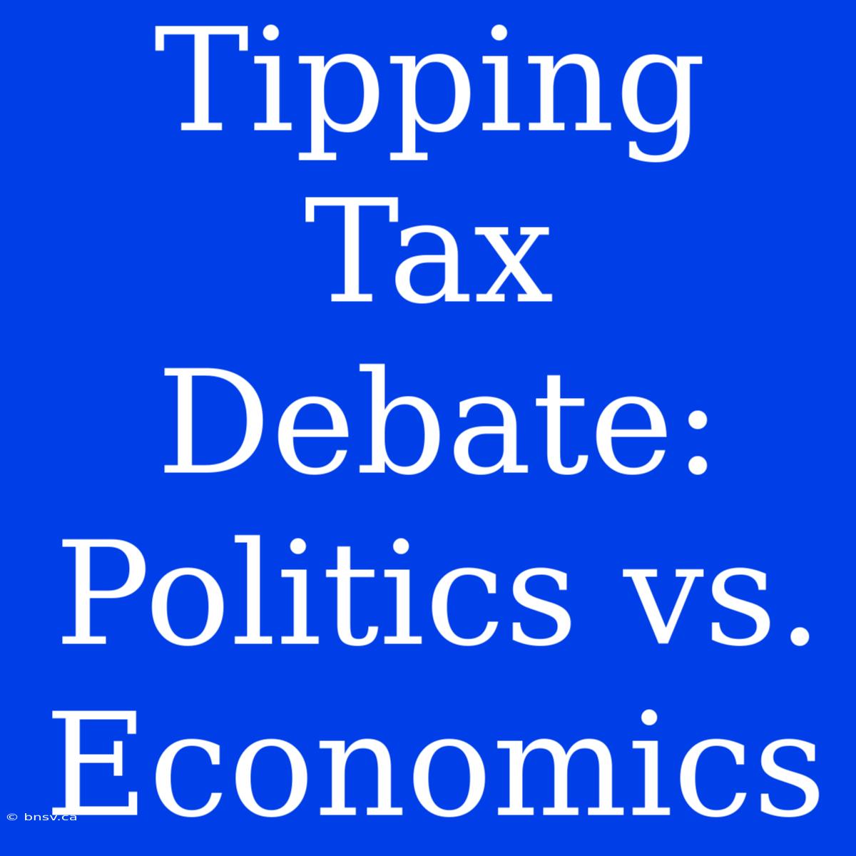 Tipping Tax Debate: Politics Vs. Economics