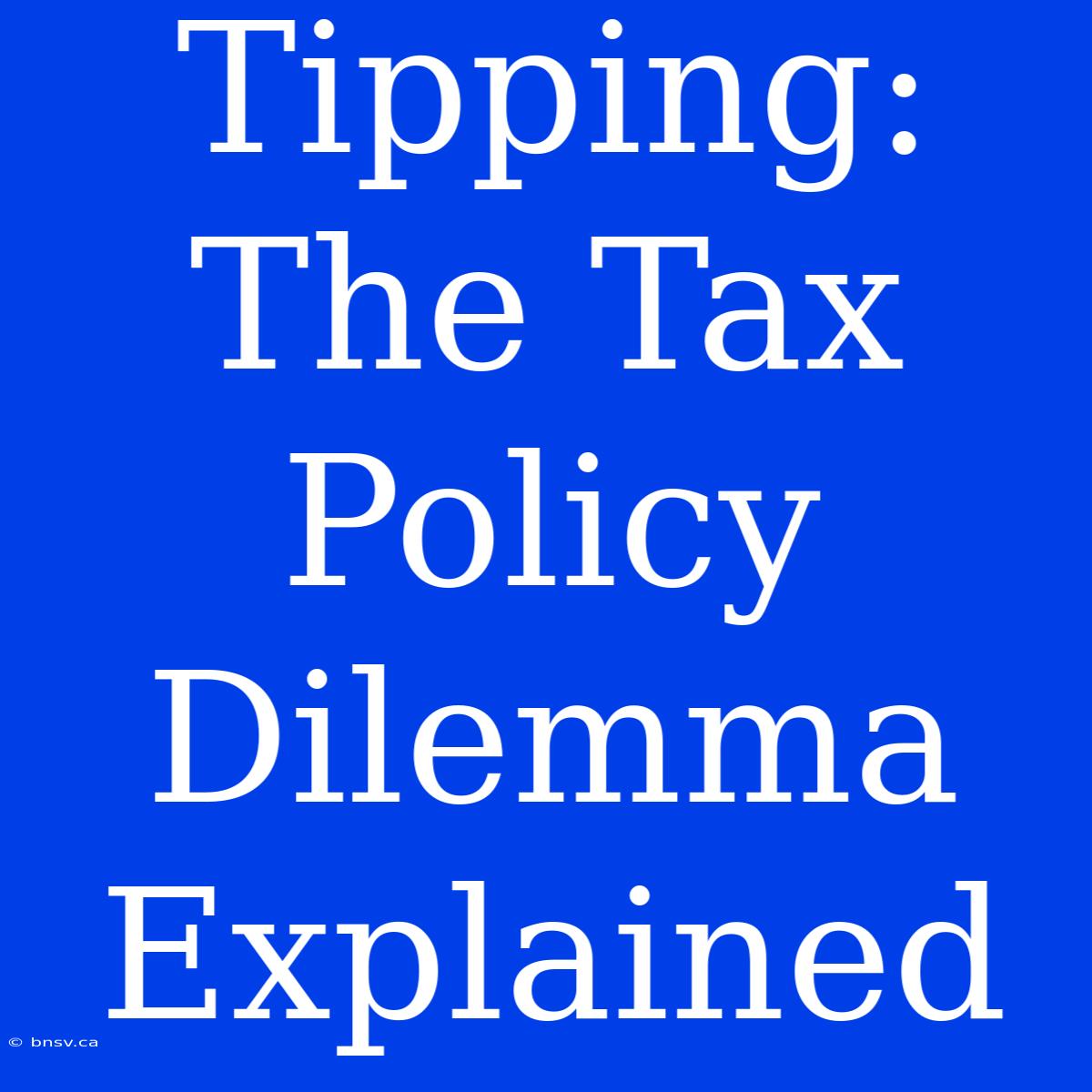 Tipping: The Tax Policy Dilemma Explained