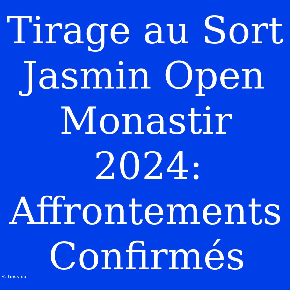 Tirage Au Sort Jasmin Open Monastir 2024: Affrontements Confirmés