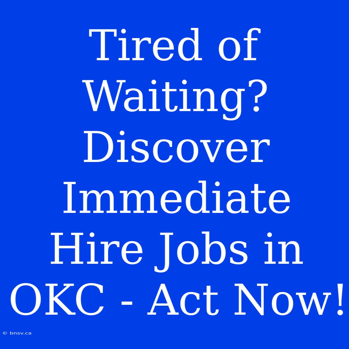 Tired Of Waiting? Discover Immediate Hire Jobs In OKC - Act Now!